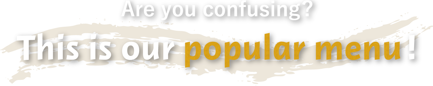 Are you confusing? This is our popular menu!