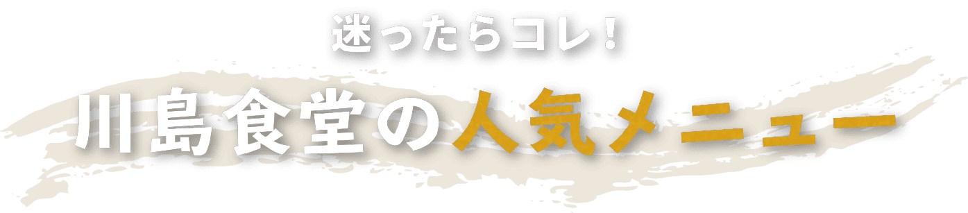 迷ったらコレ！川島食堂の人気メニュー
